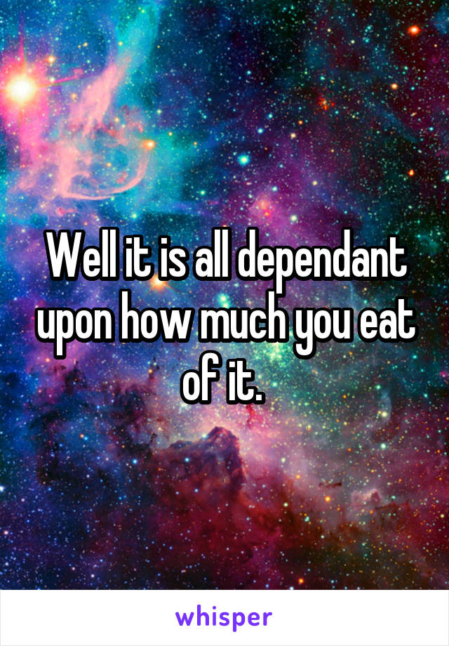 Well it is all dependant upon how much you eat of it. 