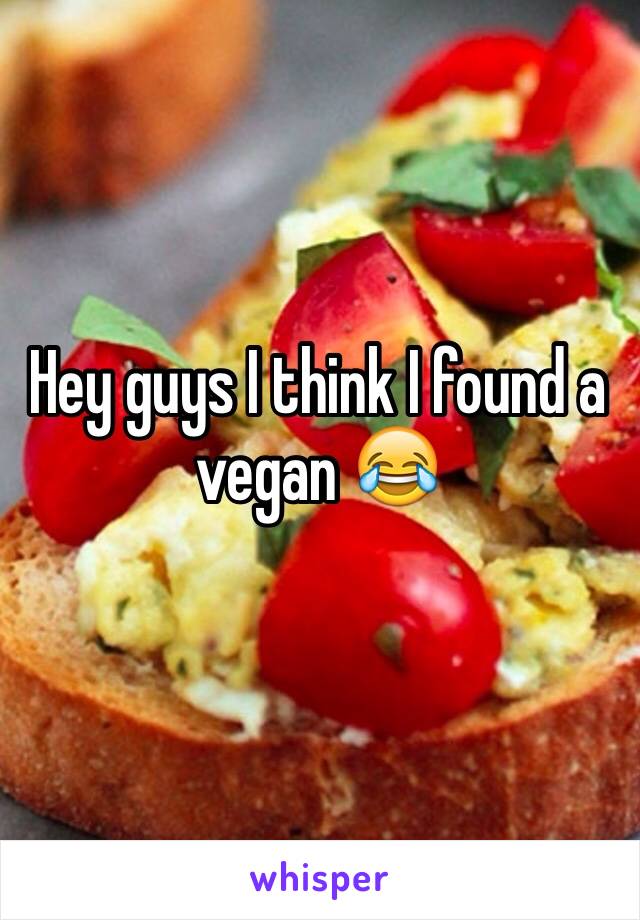 Hey guys I think I found a vegan 😂
