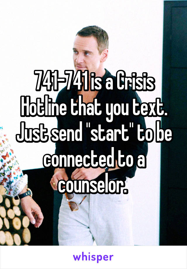 741-741 is a Crisis Hotline that you text. Just send "start" to be connected to a counselor. 