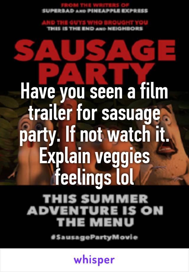 Have you seen a film trailer for sasuage party. If not watch it. Explain veggies feelings lol