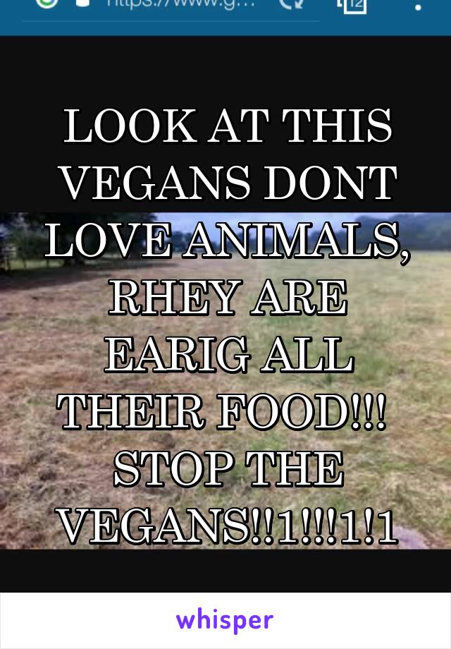 LOOK AT THIS
VEGANS DONT LOVE ANIMALS, RHEY ARE EARIG ALL THEIR FOOD!!! 
STOP THE VEGANS!!1!!!1!1