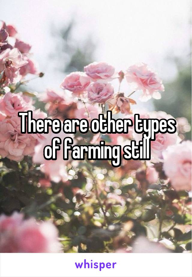 There are other types of farming still