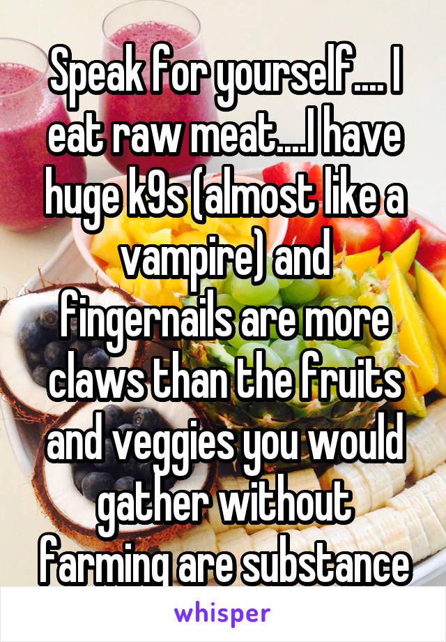 Speak for yourself.... I eat raw meat....I have huge k9s (almost like a vampire) and fingernails are more claws than the fruits and veggies you would gather without farming are substance