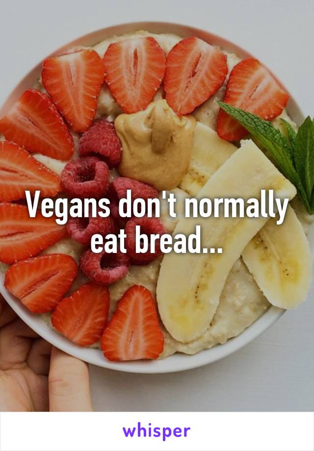 Vegans don't normally eat bread...