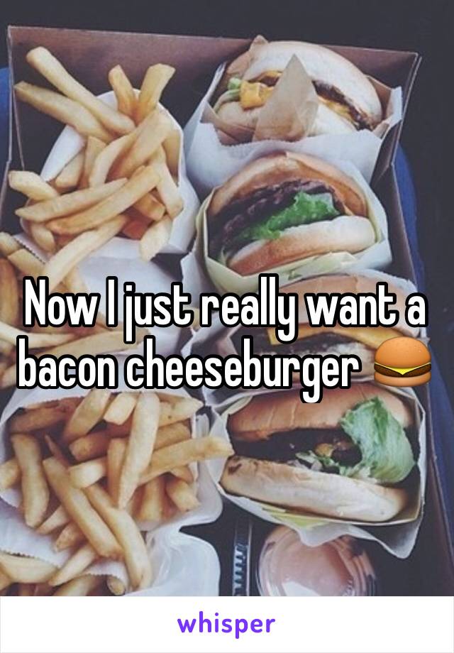 Now I just really want a bacon cheeseburger 🍔