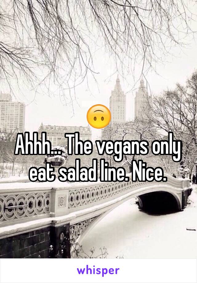 🙃
Ahhh... The vegans only eat salad line. Nice. 