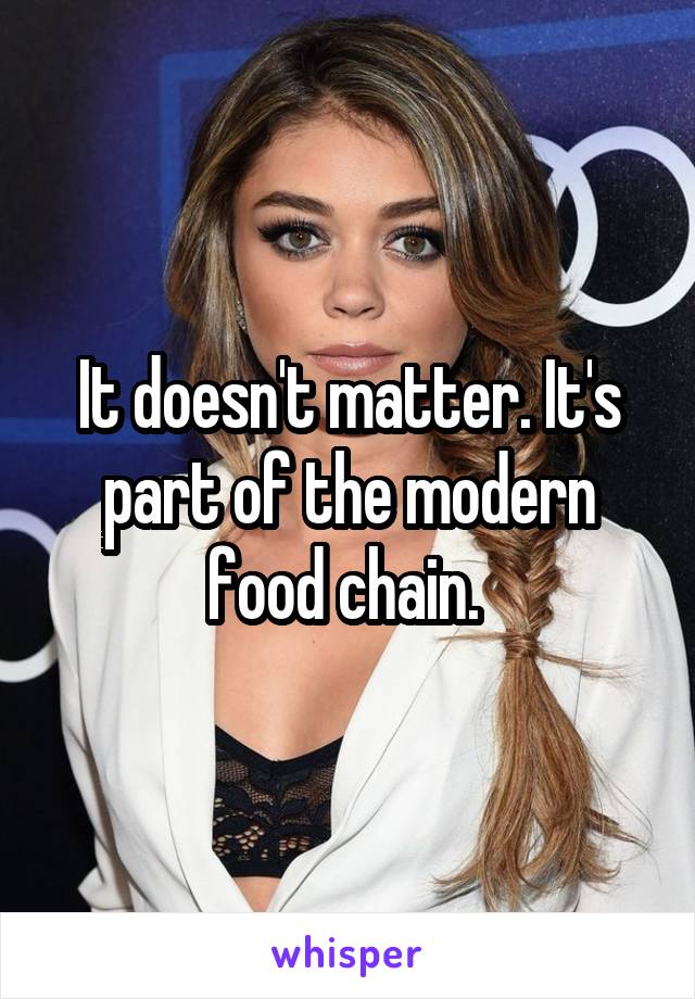 It doesn't matter. It's part of the modern food chain. 