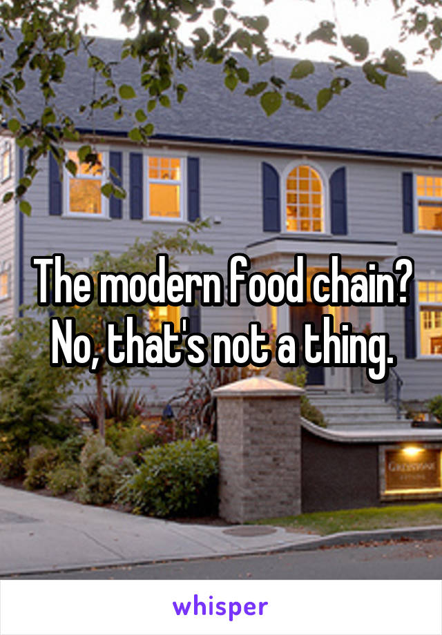 The modern food chain?
No, that's not a thing.