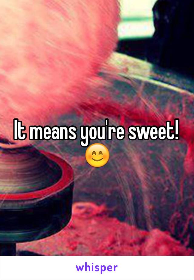 It means you're sweet! 😊