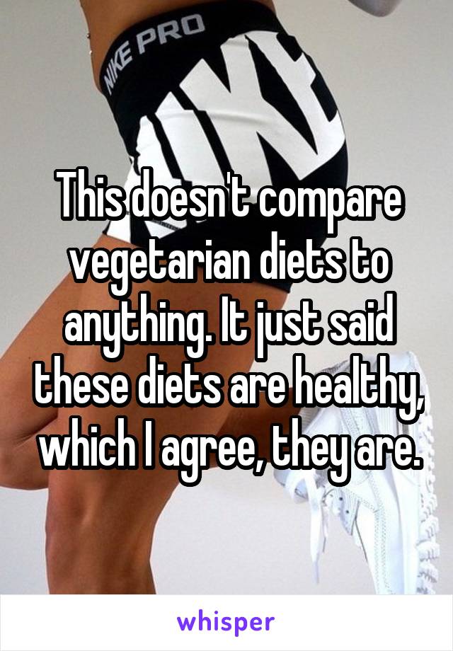 This doesn't compare vegetarian diets to anything. It just said these diets are healthy, which I agree, they are.