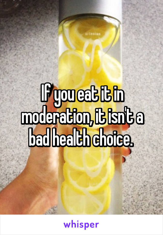 If you eat it in moderation, it isn't a bad health choice. 