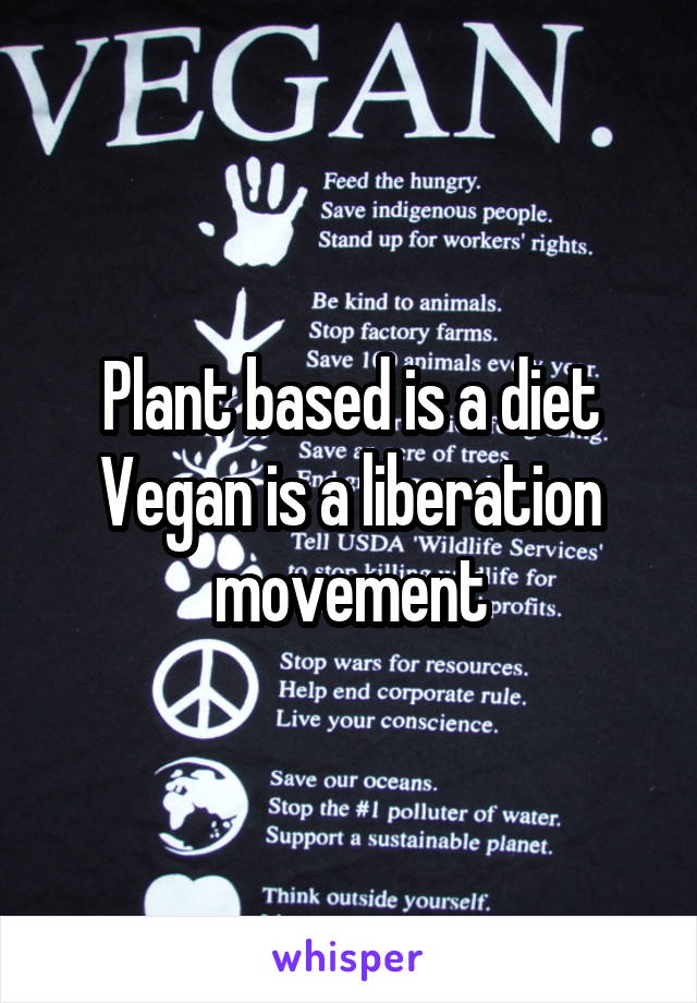 Plant based is a diet
Vegan is a liberation movement