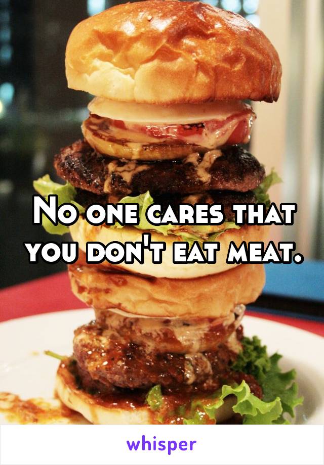 No one cares that you don't eat meat.