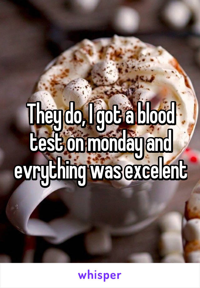 They do, I got a blood test on monday and evrything was excelent