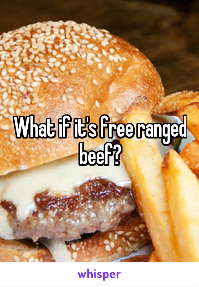 What if it's free ranged beef?