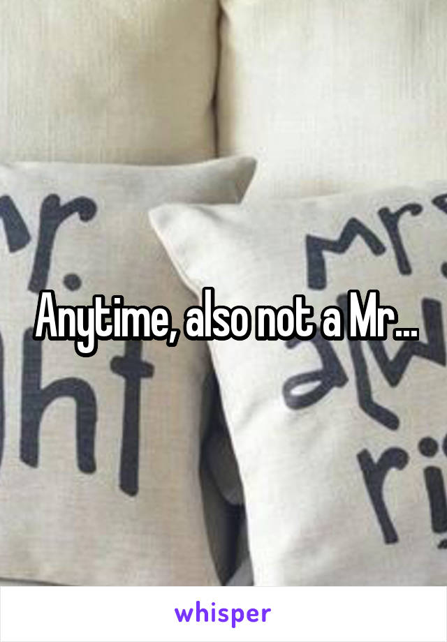 Anytime, also not a Mr...