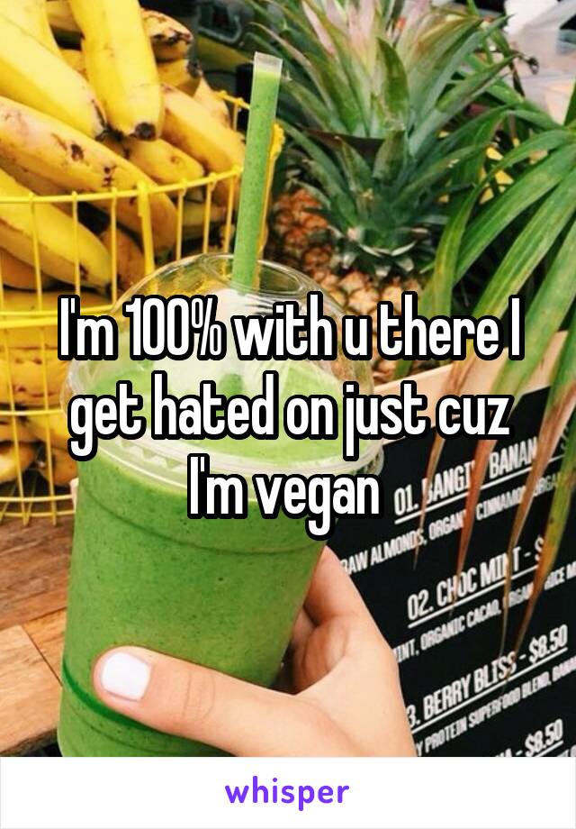 I'm 100% with u there I get hated on just cuz I'm vegan 