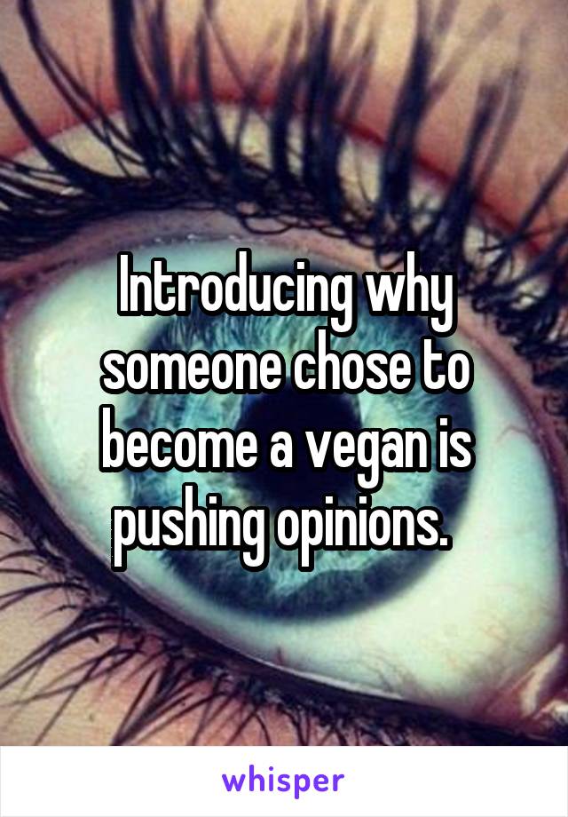 Introducing why someone chose to become a vegan is pushing opinions. 