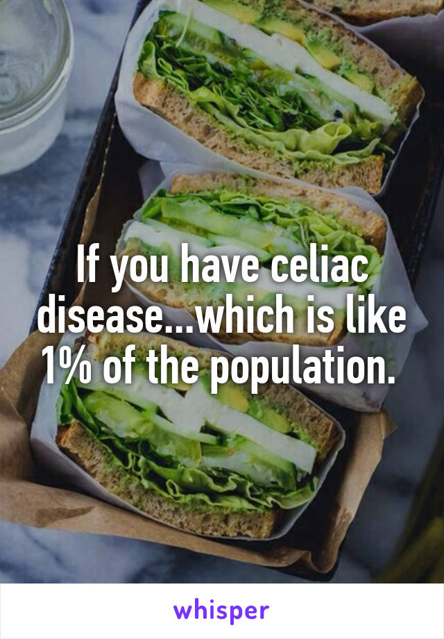 If you have celiac disease...which is like 1% of the population. 