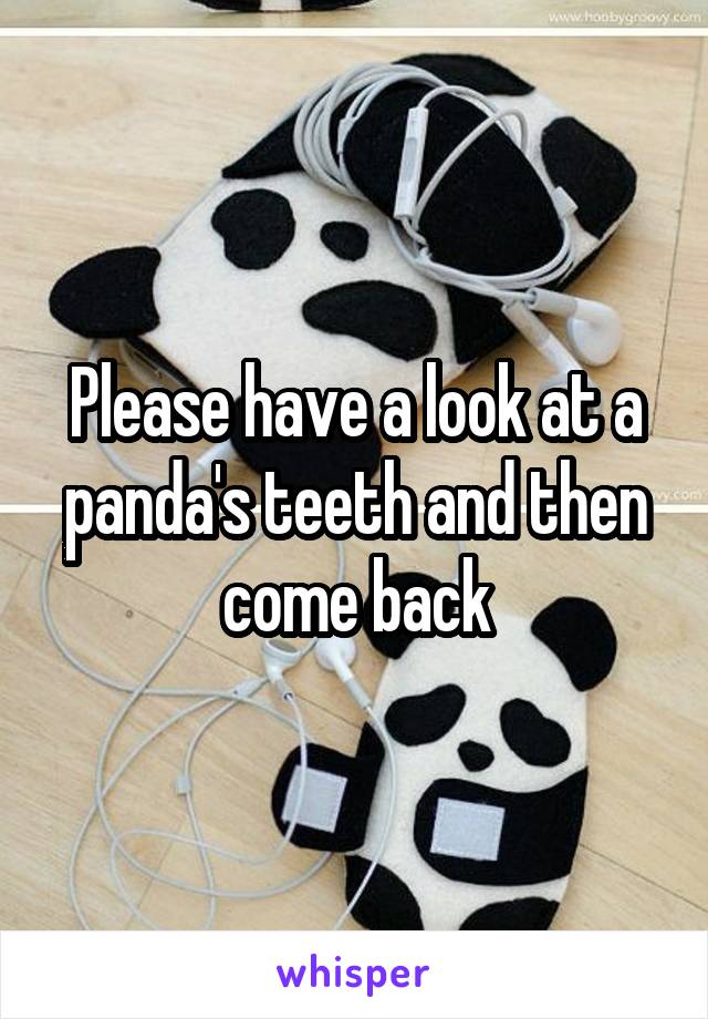 Please have a look at a panda's teeth and then come back