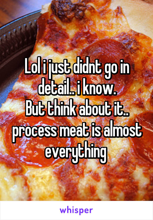 Lol i just didnt go in detail.. i know.
But think about it.. process meat is almost everything 