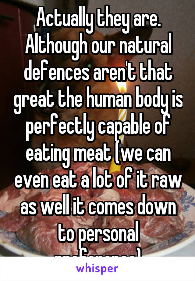 Actually they are. Although our natural defences aren't that great the human body is perfectly capable of eating meat (we can even eat a lot of it raw as well it comes down to personal preference)