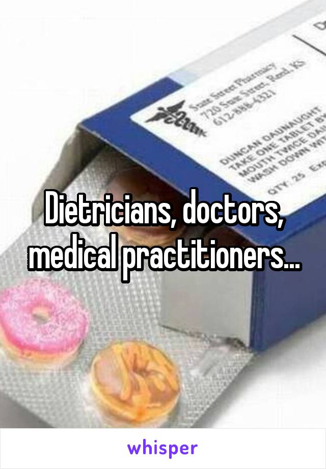 Dietricians, doctors, medical practitioners...