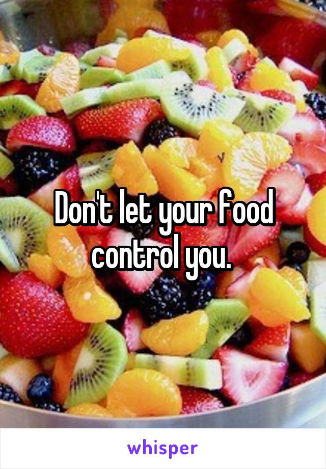 Don't let your food control you. 