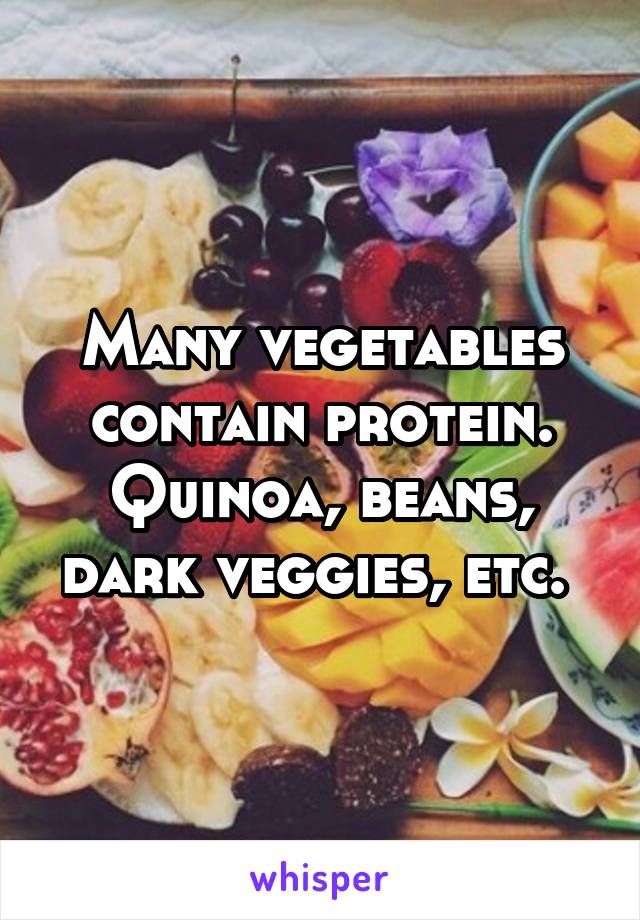 Many vegetables contain protein. Quinoa, beans, dark veggies, etc. 