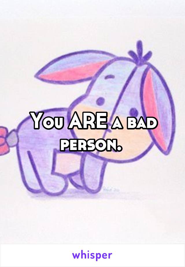 You ARE a bad person. 