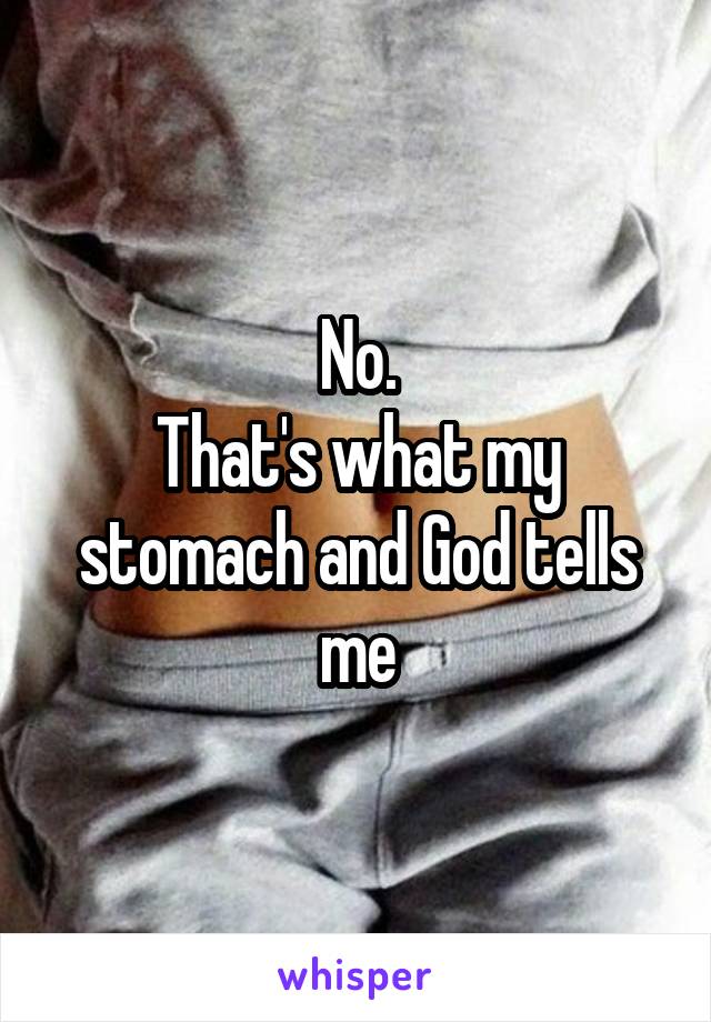 No.
That's what my stomach and God tells me