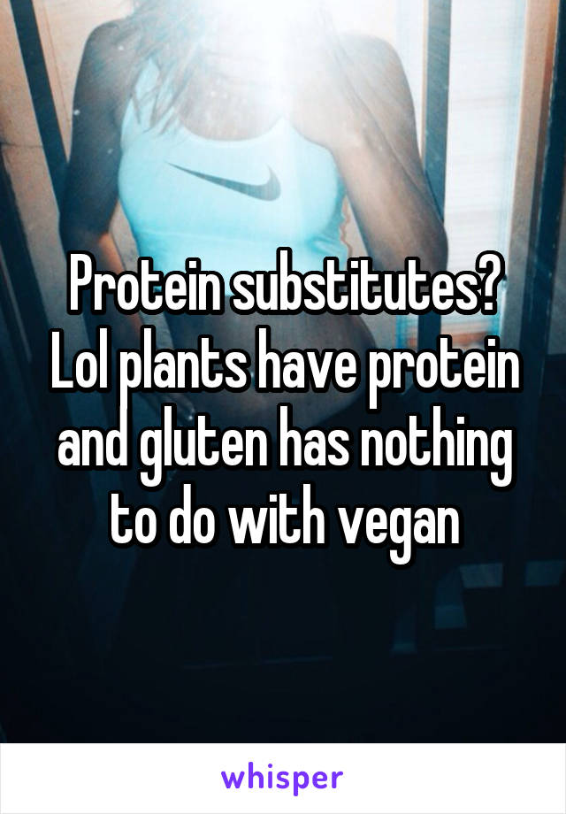 Protein substitutes? Lol plants have protein and gluten has nothing to do with vegan