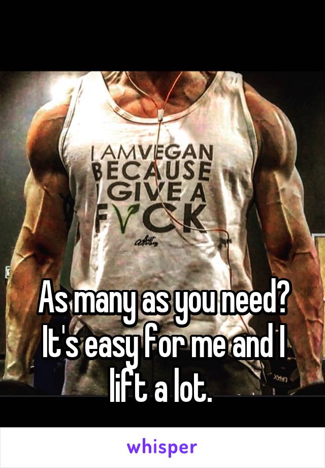 




As many as you need? It's easy for me and I lift a lot. 