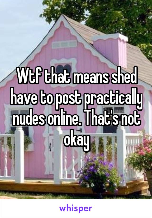 Wtf that means shed have to post practically nudes online. That's not okay