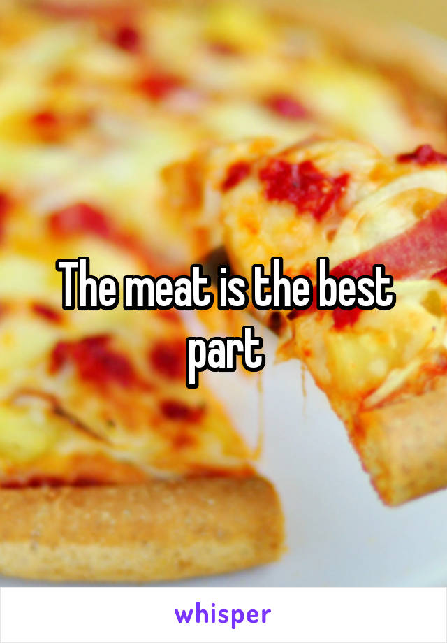 The meat is the best part