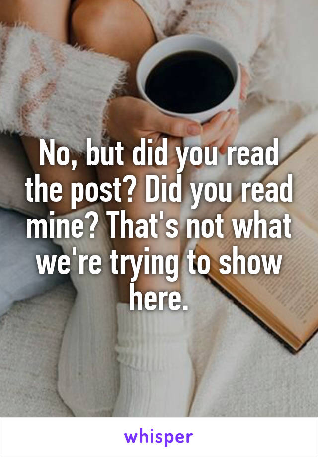 No, but did you read the post? Did you read mine? That's not what we're trying to show here.