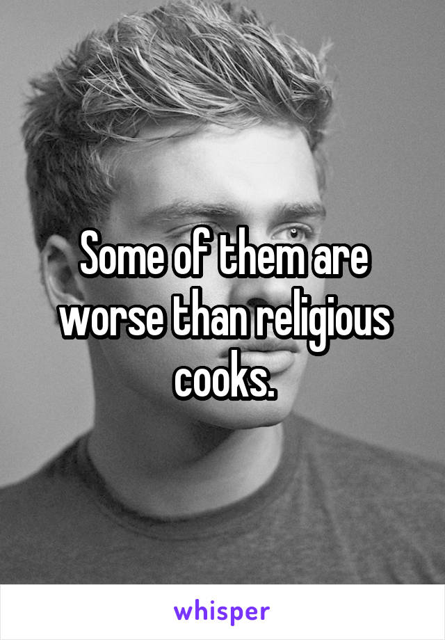 Some of them are worse than religious cooks.