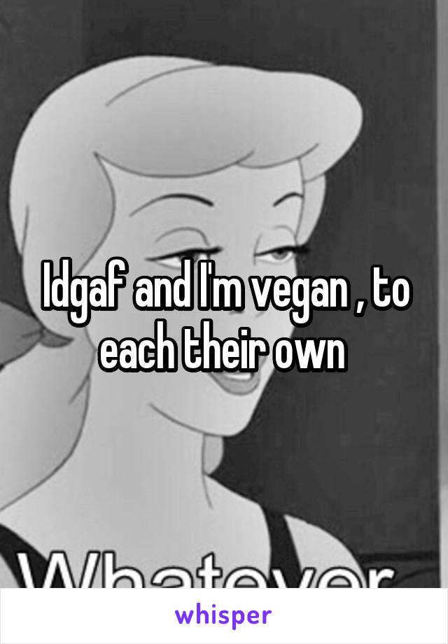 Idgaf and I'm vegan , to each their own 