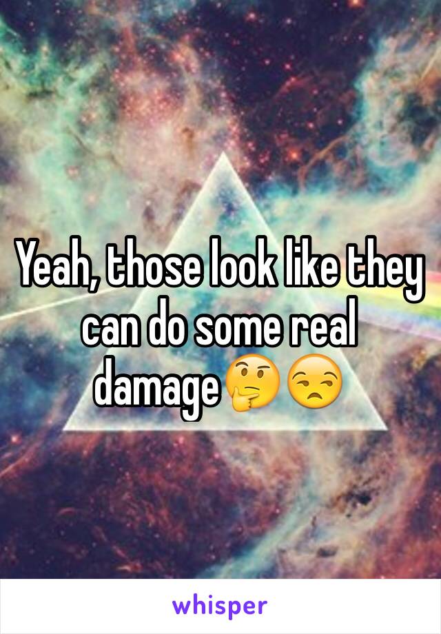 Yeah, those look like they can do some real damage🤔😒