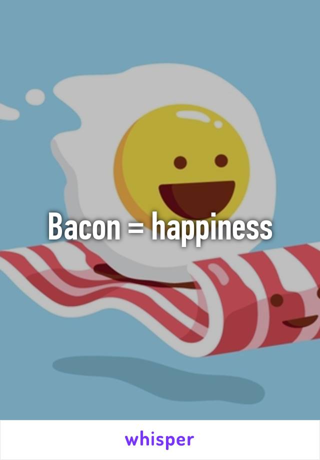 Bacon = happiness