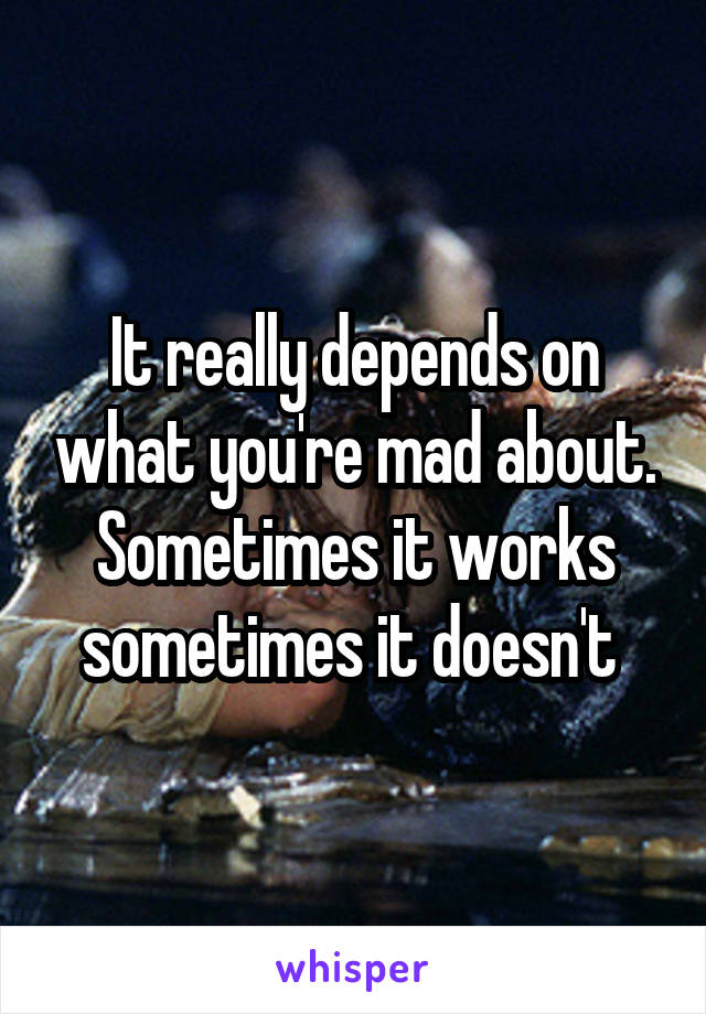 It really depends on what you're mad about. Sometimes it works sometimes it doesn't 