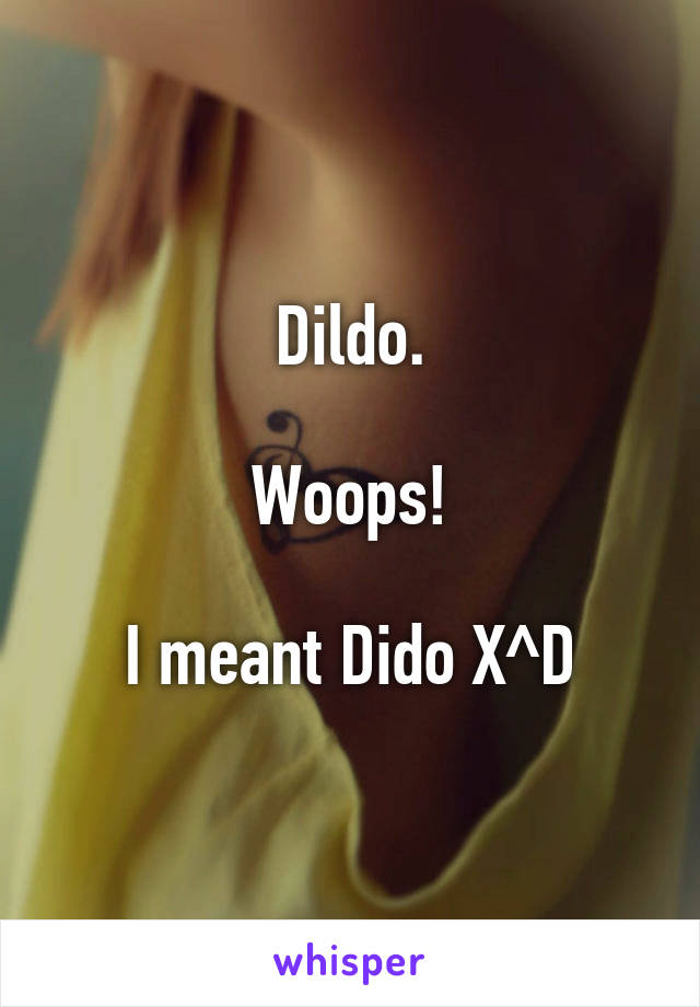 Dildo.

Woops!

I meant Dido X^D