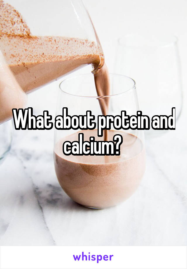 What about protein and calcium? 