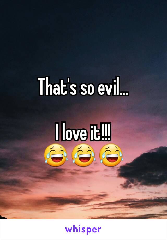 That's so evil...

I love it!!!
😂😂😂