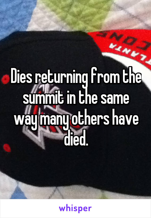 Dies returning from the summit in the same way many others have died.