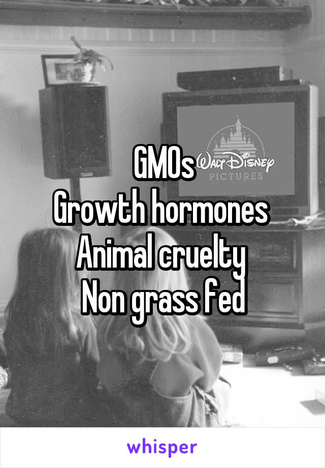 GMOs
Growth hormones 
Animal cruelty 
Non grass fed