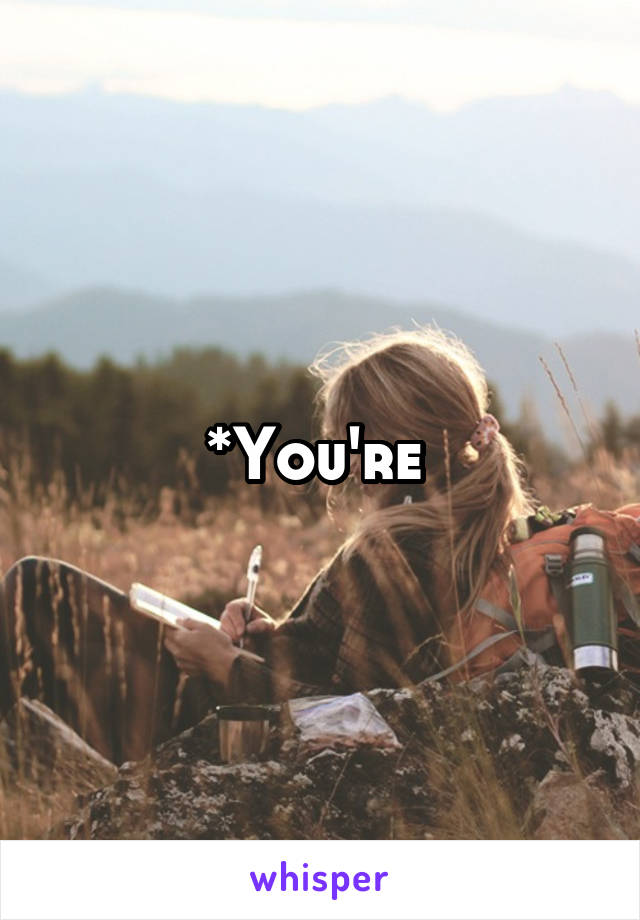 *You're 