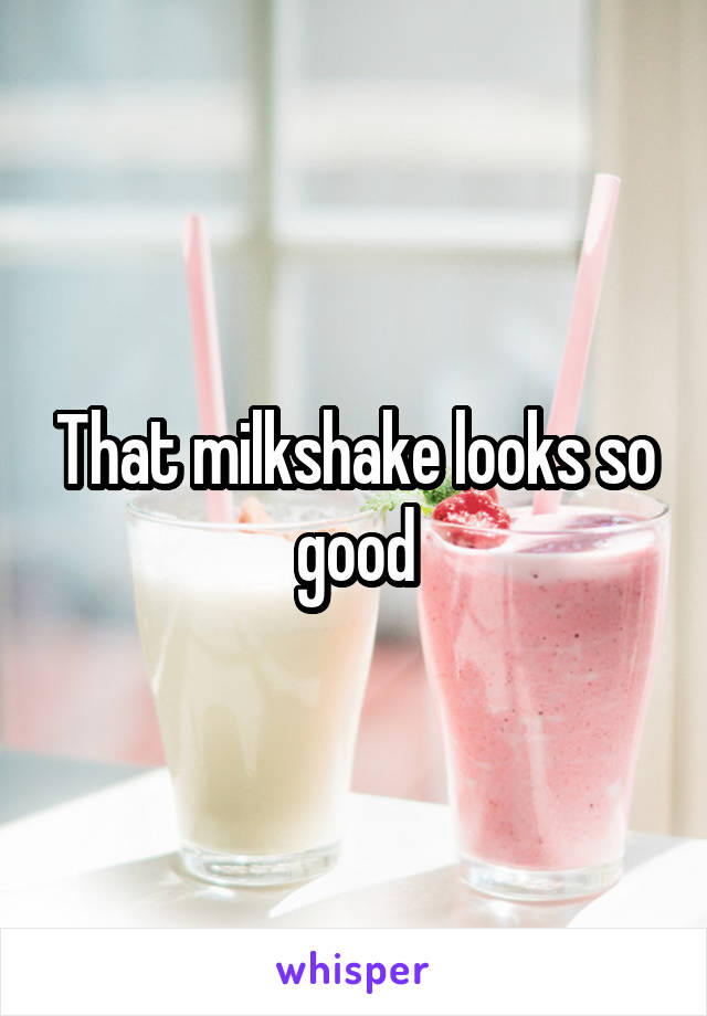 That milkshake looks so good