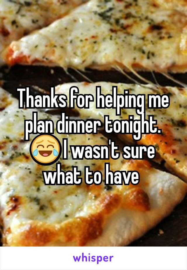 Thanks for helping me plan dinner tonight. 😂 I wasn't sure what to have 