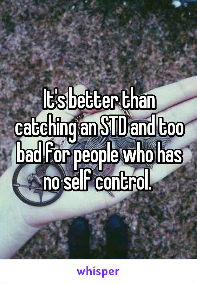 It's better than catching an STD and too bad for people who has no self control. 